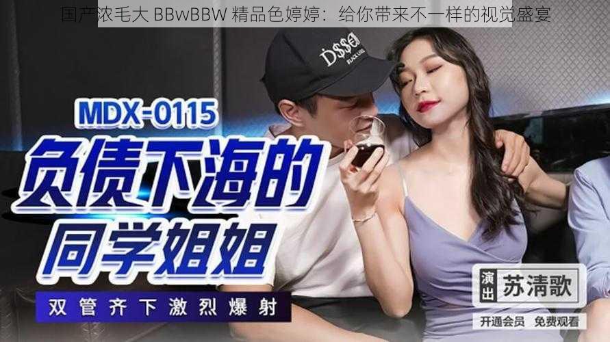 国产浓毛大 BBwBBW 精品色婷婷：给你带来不一样的视觉盛宴